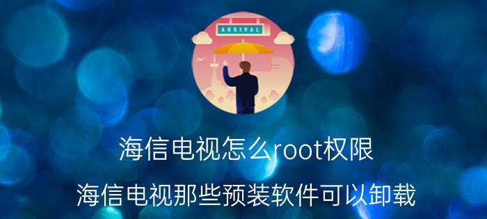 海信电视怎么root权限 海信电视那些预装软件可以卸载？